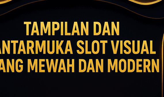 TAMPILAN DAN ANTARMUKA SLOT VISUAL YANG MEWAH DAN MODERN